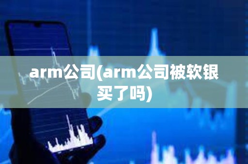 arm公司(arm公司被軟銀買了嗎) arm公司(arm公司被軟銀買了嗎)