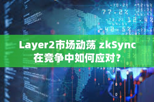 Layer2市場動蕩 zkSync在競爭中如何應對？