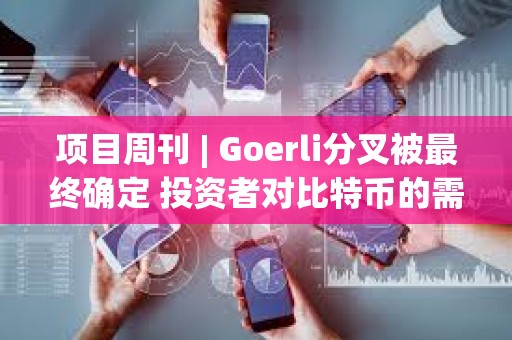 項目周刊 | Goerli分叉被最終確定 投資者對比特幣的需求很大