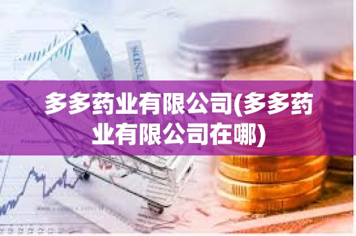 多多藥業有限公司(多多藥業有限公司在哪)