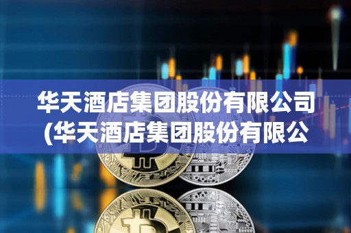 華天酒店集團股份有限公司(華天酒店集團股份有限公司董事長)