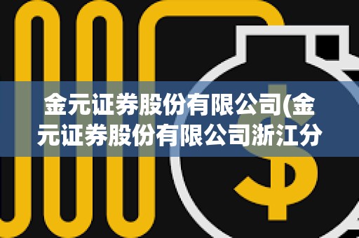 金元證券股份有限公司(金元證券股份有限公司浙江分公司)