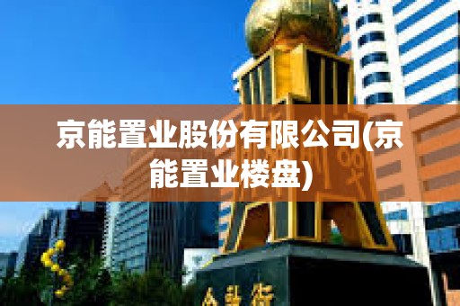 京能置業股份有限公司(京能置業樓盤)
