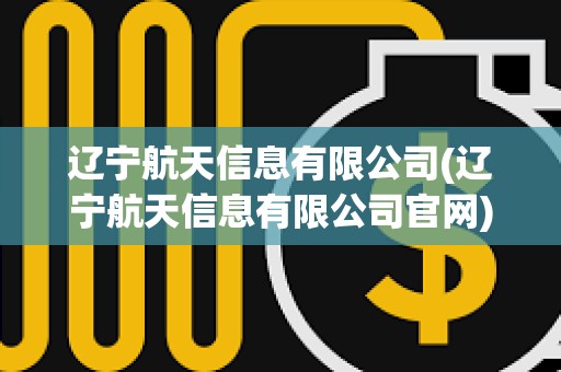 遼寧航天信息有限公司(遼寧航天信息有限公司官網(wǎng))