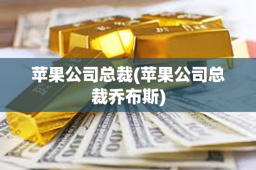 蘋果公司總裁(蘋果公司總裁喬布斯)