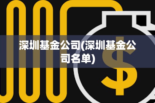 深圳基金公司(深圳基金公司名單)