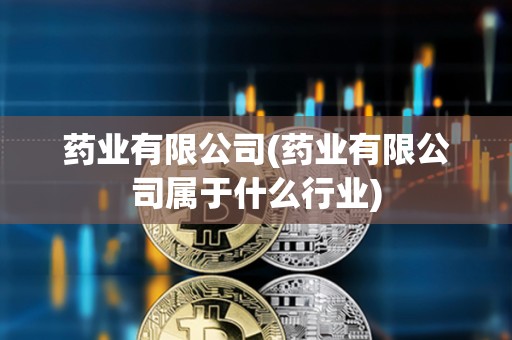 藥業(yè)有限公司(藥業(yè)有限公司屬于什么行業(yè))