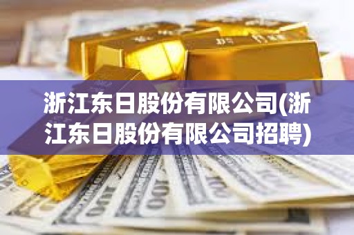 浙江東日股份有限公司(浙江東日股份有限公司招聘)