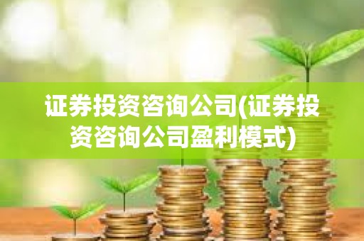 證券投資咨詢公司(證券投資咨詢公司盈利模式)