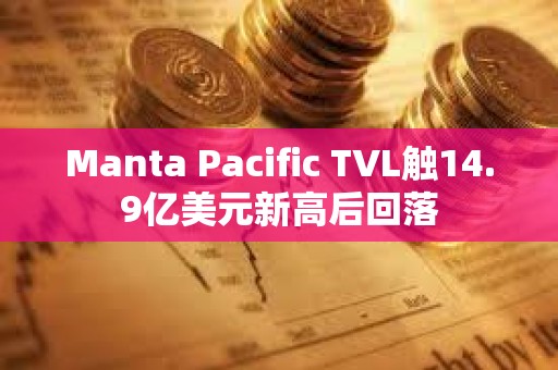 Manta Pacific TVL觸14.9億美元新高后回落