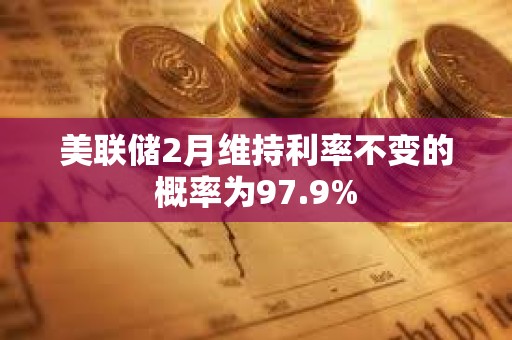 美聯儲2月維持利率不變的概率為97.9%