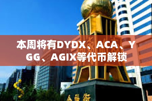 本周將有DYDX、ACA、YGG、AGIX等代幣解鎖