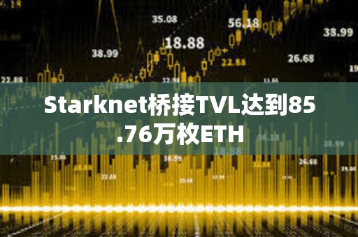 Starknet橋接TVL達到85.76萬枚ETH