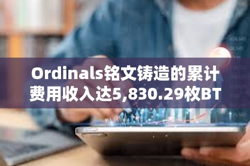 Ordinals銘文鑄造的累計費用收入達5,830.29枚BTC