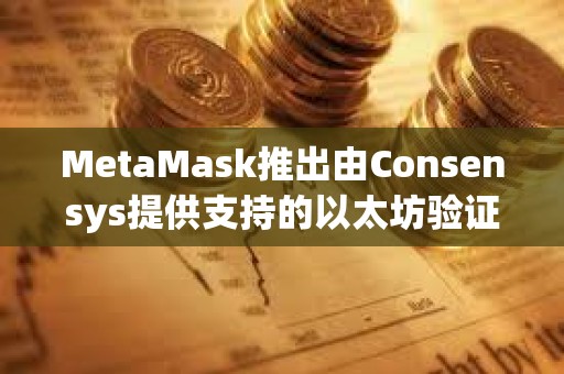 MetaMask推出由Consensys提供支持的以太坊驗證器質押功能
