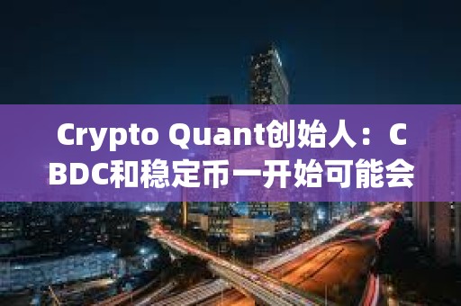 Crypto Quant創始人：CBDC和穩定幣一開始可能會得到廣泛使用，但人們最終會回歸比特幣