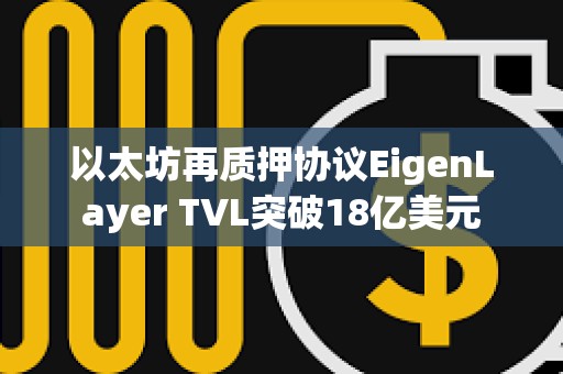 以太坊再質押協議EigenLayer TVL突破18億美元