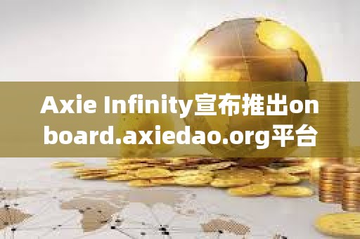 Axie Infinity宣布推出onboard.axiedao.org平臺