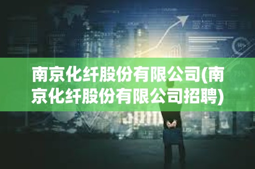 南京化纖股份有限公司(南京化纖股份有限公司招聘) 南京化纖股份有限公司(南京化纖股份有限公司招聘)