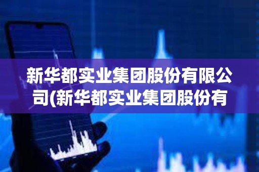 新華都實(shí)業(yè)集團(tuán)股份有限公司(新華都實(shí)業(yè)集團(tuán)股份有限公司看準(zhǔn)網(wǎng))