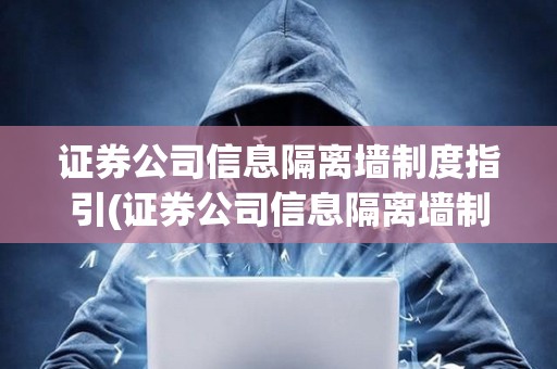 證券公司信息隔離墻制度指引(證券公司信息隔離墻制度指引哪年)