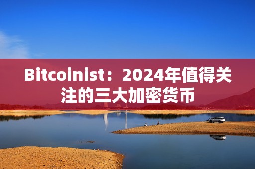 Bitcoinist：2024年值得關(guān)注的三大加密貨幣
