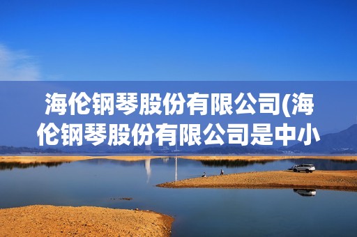 海倫鋼琴股份有限公司(海倫鋼琴股份有限公司是中小企業嗎)