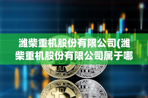 濰柴重機(jī)股份有限公司(濰柴重機(jī)股份有限公司屬于哪個(gè)街道) 濰柴重機(jī)股份有限公司(濰柴重機(jī)股份有限公司屬于哪個(gè)街道)