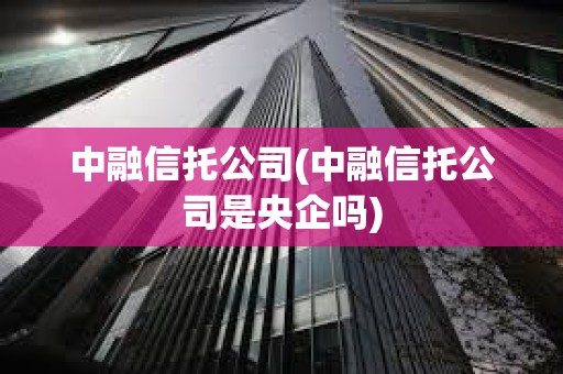 中融信托公司(中融信托公司是央企嗎)