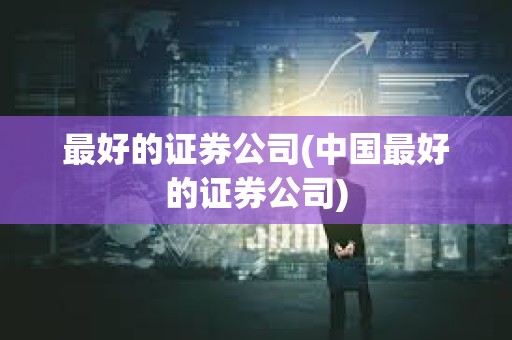最好的證券公司(中國最好的證券公司)
