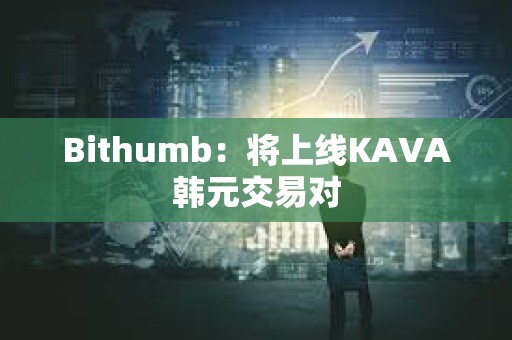 Bithumb：將上線KAVA韓元交易對