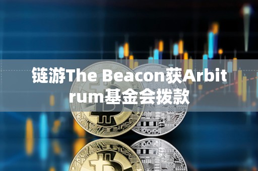 鏈游The Beacon獲Arbitrum基金會撥款