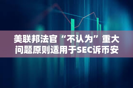美聯邦法官“不認為”重大問題原則適用于SEC訴幣安案