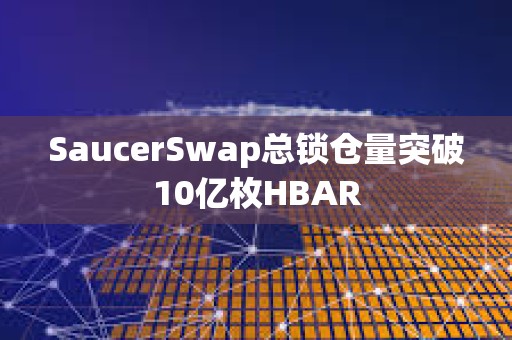 SaucerSwap總鎖倉量突破10億枚HBAR