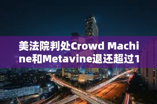 美法院判處Crowd Machine和Metavine退還超過1967萬美元的非法加密ICO資金