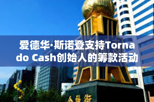 愛德華·斯諾登支持Tornado Cash創(chuàng)始人的籌款活動