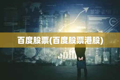 百度股票(百度股票港股) 百度股票(百度股票港股)