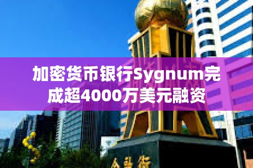 加密貨幣銀行Sygnum完成超4000萬(wàn)美元融資 加密貨幣銀行Sygnum完成超4000萬(wàn)美元融資