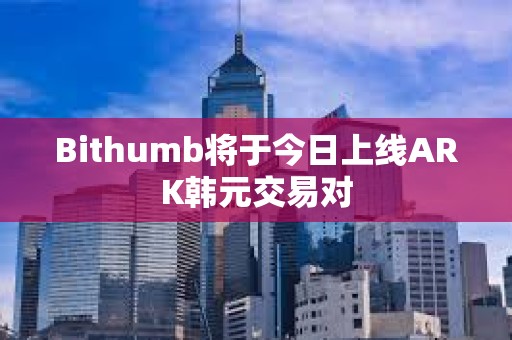 Bithumb將于今日上線ARK韓元交易對