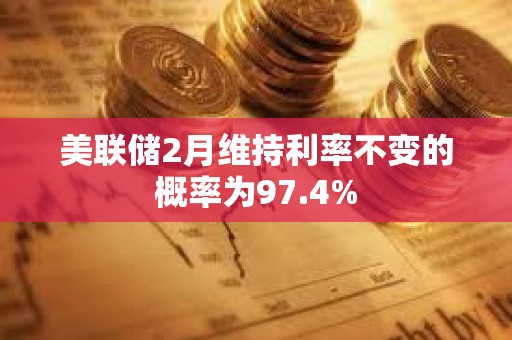 美聯儲2月維持利率不變的概率為97.4%