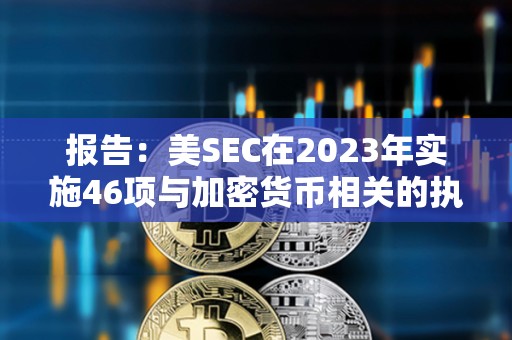 報告：美SEC在2023年實施46項與加密貨幣相關的執法行動