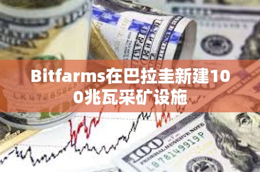 Bitfarms在巴拉圭新建100兆瓦采礦設施