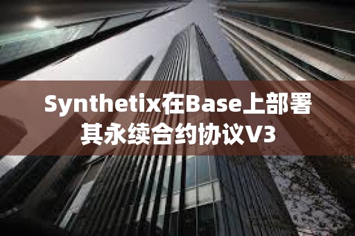Synthetix在Base上部署其永續(xù)合約協(xié)議V3