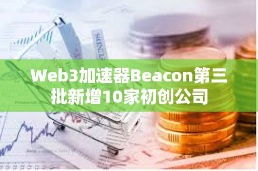 Web3加速器Beacon第三批新增10家初創(chuàng)公司