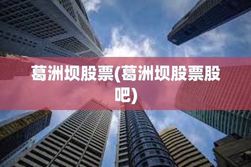 葛洲壩股票(葛洲壩股票股吧)