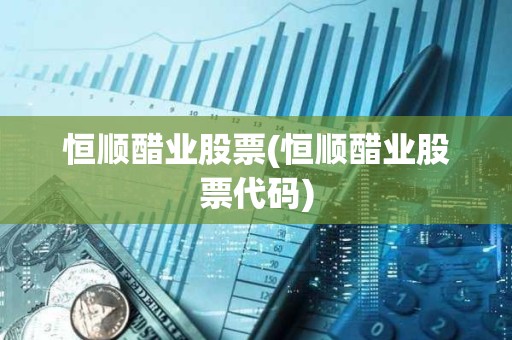 恒順醋業(yè)股票(恒順醋業(yè)股票代碼)