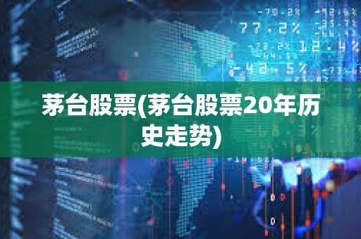 茅臺股票(茅臺股票20年歷史走勢)
