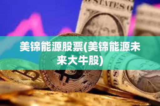 美錦能源股票(美錦能源未來大牛股)