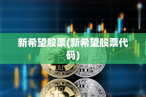 新希望股票(新希望股票代碼) 新希望股票(新希望股票代碼)