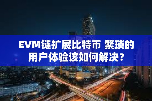 EVM鏈擴展比特幣 繁瑣的用戶體驗該如何解決？